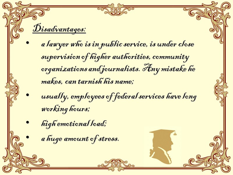 Disadvantages: a lawyer who is in public service, is under close supervision of higher